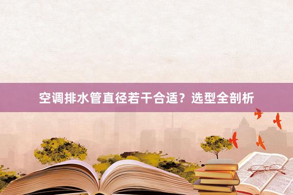 空调排水管直径若干合适？选型全剖析