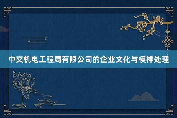中交机电工程局有限公司的企业文化与模样处理